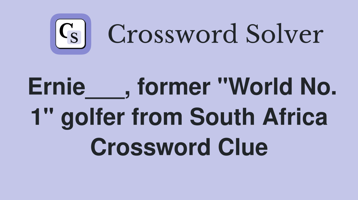 Ernie___, former "World No. 1" golfer from South Africa Crossword